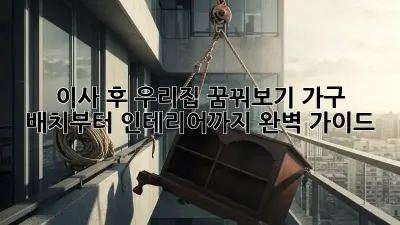 이사 후, 우리집 꿈꿔보기: 가구 배치부터 인테리어까지 완벽 가이드