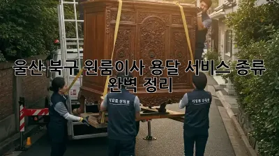 울산 북구 원룸이사? 용달 서비스 종류 완벽 정리!