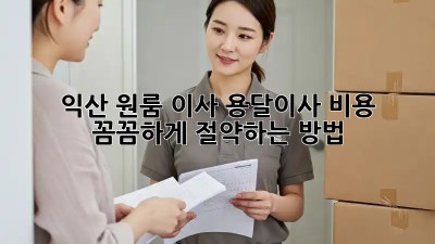익산 원룸 이사? 용달이사 비용 꼼꼼하게 절약하는 방법!