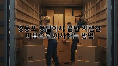 영등포 용달이사 꿀팁🍯 저렴한 비용으로 이사하는 방법!
